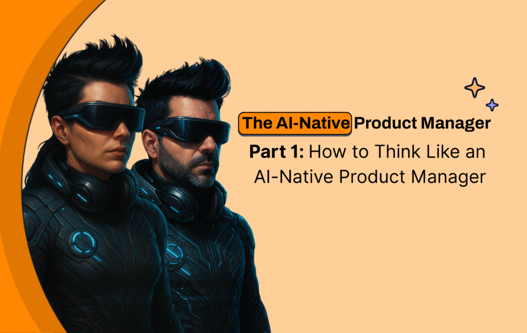 The AI-Native Product ManagerPart 1: How to Think Like an AI-Native Product Manager